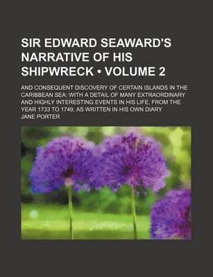 Book cover for Sir Edward Seaward's Narrative of His Shipwreck (Volume 2); And Consequent Discovery of Certain Islands in the Caribbean Sea with a Detail of Many Extraordinary and Highly Interesting Events in His Life, from the Year 1733 to 1749, as Written in His Own D