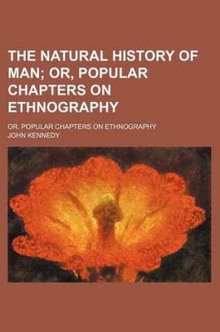 Cover of The Natural History of Man; Or, Popular Chapters on Ethnography. Or, Popular Chapters on Ethnography