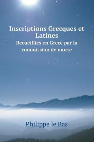 Cover of Inscriptions Grecques et Latines Recueillies en Grece par la commission de morre