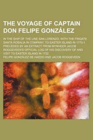 Cover of The Voyage of Captain Don Felipe Gonzalez; In the Ship of the Line San Lorenzo, with the Frigate Santa Rosalia in Company, to Easter Island in 1770-1. Preceded by an Extract from Mynheer Jacob Roggeveen's Official Log of His Discovery of and Visit to East