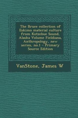 Cover of The Bruce Collection of Eskimo Material Culture from Kotzebue Sound, Alaska Volume Fieldiana, Anthropology, New Series, No.1 - Primary Source Edition