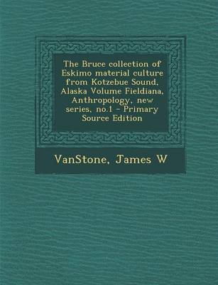 Book cover for The Bruce Collection of Eskimo Material Culture from Kotzebue Sound, Alaska Volume Fieldiana, Anthropology, New Series, No.1 - Primary Source Edition