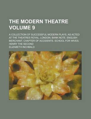 Book cover for The Modern Theatre; A Collection of Successful Modern Plays, as Acted at the Theatres Royal, London. Bank Note. English Merchant. Chapter of Accidents. School for Wives. Henry the Second Volume 9