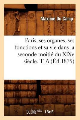 Book cover for Paris, Ses Organes, Ses Fonctions Et Sa Vie Dans La Seconde Moitie Du Xixe Siecle. T. 6 (Ed.1875)