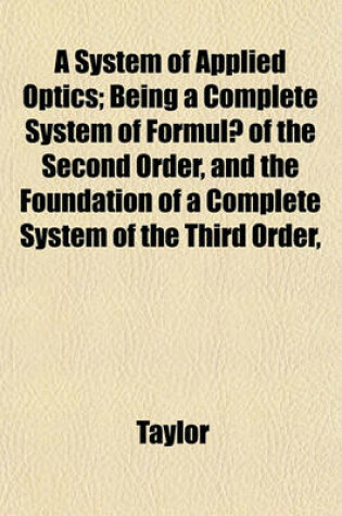 Cover of A System of Applied Optics; Being a Complete System of Formulae of the Second Order, and the Foundation of a Complete System of the Third Order,