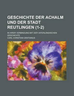 Book cover for Geschichte Der Achalm Und Der Stadt Reutlingen; In Ihrer Verbindung Mit Der Vaterlandischen Geschichte (1-2 )