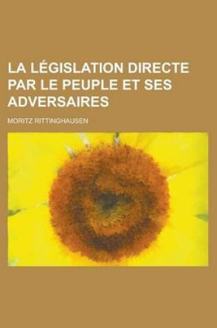 Cover of La Legislation Directe Par Le Peuple Et Ses Adversaires