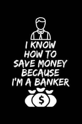 Cover of I Know How To Save Money Because I'M A Banker
