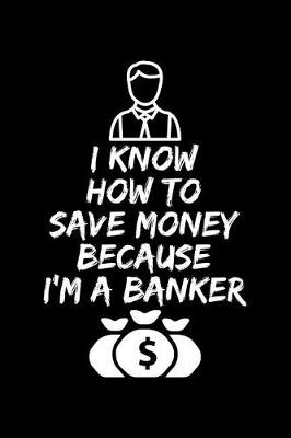 Book cover for I Know How To Save Money Because I'M A Banker