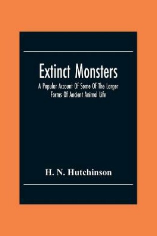Cover of Extinct Monsters; A Popular Account Of Some Of The Larger Forms Of Ancient Animal Life