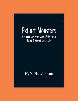 Book cover for Extinct Monsters; A Popular Account Of Some Of The Larger Forms Of Ancient Animal Life