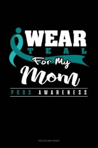 Cover of I Wear Teal for My Mom - Pcos Awareness