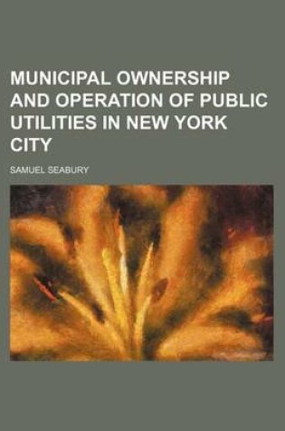 Cover of Municipal Ownership and Operation of Public Utilities in New York City