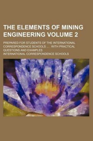 Cover of The Elements of Mining Engineering Volume 2; Prepared for Students of the International Correspondence Schools ... . with Practical Questions and Examples