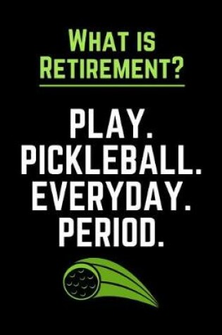 Cover of What Is Retirement Play Pickleball Everyday Period