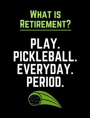 Book cover for What Is Retirement Play Pickleball Everyday Period