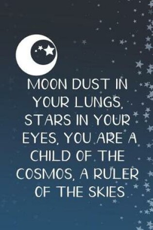 Cover of Moon Dust In Your Lungs, Stars In Your Eyes, You Are A Child Of The Cosmos, A Ruler Of The Skies