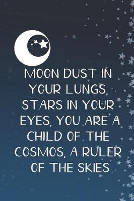 Book cover for Moon Dust In Your Lungs, Stars In Your Eyes, You Are A Child Of The Cosmos, A Ruler Of The Skies