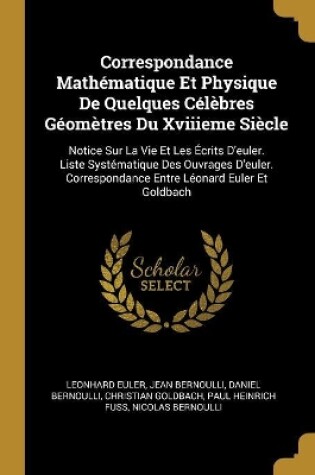 Cover of Correspondance Math�matique Et Physique De Quelques C�l�bres G�om�tres Du Xviiieme Si�cle