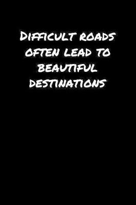 Book cover for Difficult Roads Often Lead To Beautiful Destinations�