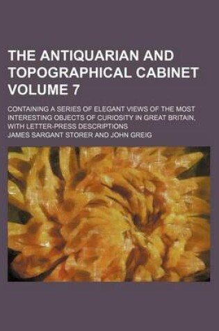 Cover of The Antiquarian and Topographical Cabinet; Containing a Series of Elegant Views of the Most Interesting Objects of Curiosity in Great Britain, with Letter-Press Descriptions Volume 7