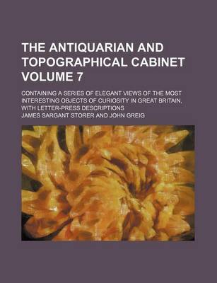 Book cover for The Antiquarian and Topographical Cabinet; Containing a Series of Elegant Views of the Most Interesting Objects of Curiosity in Great Britain, with Letter-Press Descriptions Volume 7