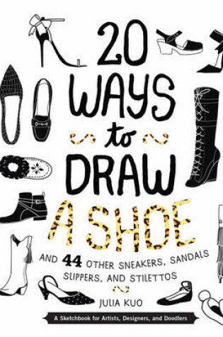 Cover of 20 Ways to Draw a Shoe and 44 Other Sneakers, Slippers, Stilettos, and Slingbacks