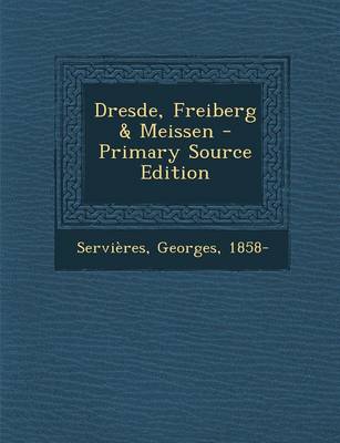 Book cover for Dresde, Freiberg & Meissen - Primary Source Edition