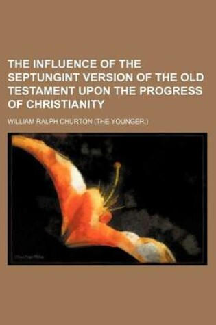 Cover of The Influence of the Septungint Version of the Old Testament Upon the Progress of Christianity