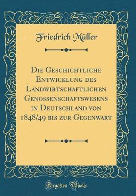 Book cover for Die Geschichtliche Entwicklung Des Landwirtschaftlichen Genossenschaftswesens in Deutschland Von 1848/49 Bis Zur Gegenwart (Classic Reprint)