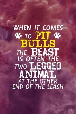 Book cover for When It Comes To Pit Bulls The Beast Is Often The Two Legged Animal At The Other End Of The Leash