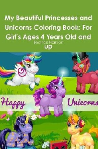 Cover of My Beautiful Princesses and Unicorns Coloring Book: For Girl's Ages 4 Years Old and up