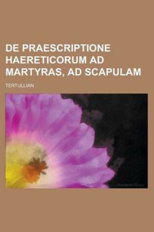 Cover of de Praescriptione Haereticorum Ad Martyras, Ad Scapulam