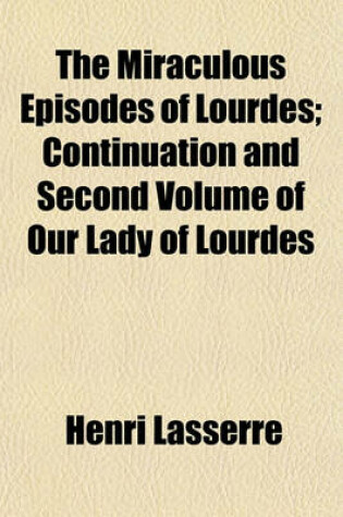 Cover of The Miraculous Episodes of Lourdes; Continuation and Second Volume of Our Lady of Lourdes