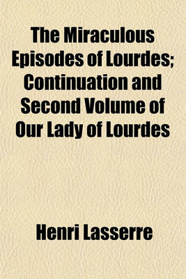 Book cover for The Miraculous Episodes of Lourdes; Continuation and Second Volume of Our Lady of Lourdes