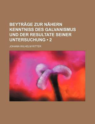 Book cover for Beytrage Zur Nahern Kenntniss Des Galvanismus Und Der Resultate Seiner Untersuchung (2)