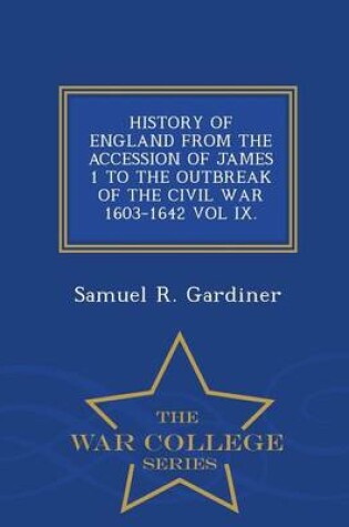 Cover of History of England from the Accession of James 1 to the Outbreak of the Civil War 1603-1642 Vol IX. - War College Series