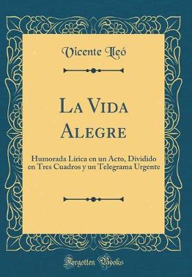 Book cover for La Vida Alegre: Humorada Lírica en un Acto, Dividido en Tres Cuadros y un Telegrama Urgente (Classic Reprint)