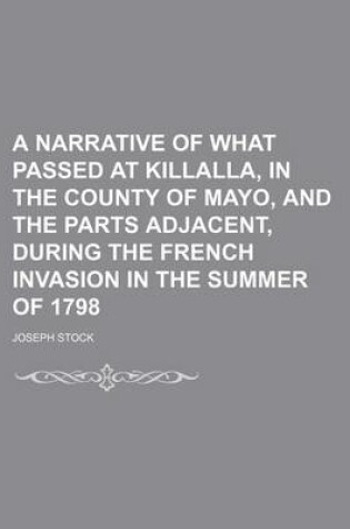 Cover of A Narrative of What Passed at Killalla, in the County of Mayo, and the Parts Adjacent, During the French Invasion in the Summer of 1798