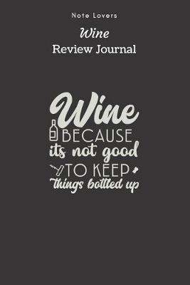 Book cover for Wine Because Its Not Good To Keep Things Bottled Up - Wine Review Journal