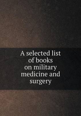 Book cover for A selected list of books on military medicine and surgery