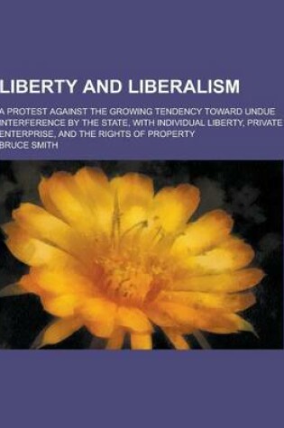 Cover of An Liberty and Liberalism; A Protest Against the Growing Tendency Toward Undue Interference by the State, with Individual Liberty, Private Enterprise