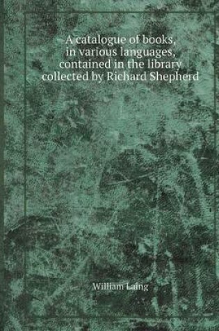 Cover of A Catalogue of Books, in Various Languages, Contained in the Library Collected by Richard Shepherd