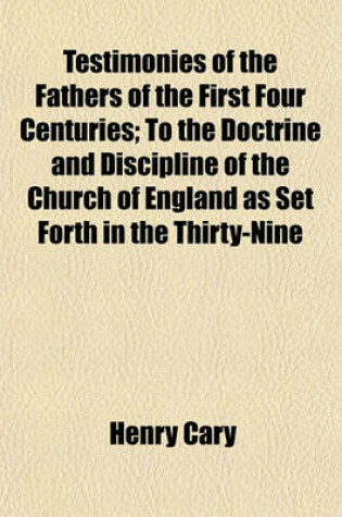 Cover of Testimonies of the Fathers of the First Four Centuries; To the Doctrine and Discipline of the Church of England as Set Forth in the Thirty-Nine