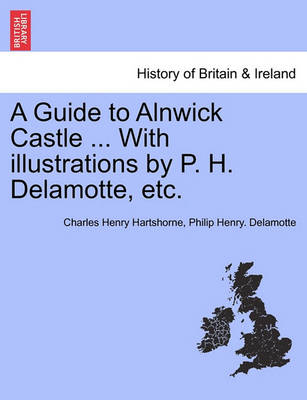 Book cover for A Guide to Alnwick Castle ... with Illustrations by P. H. DeLamotte, Etc.