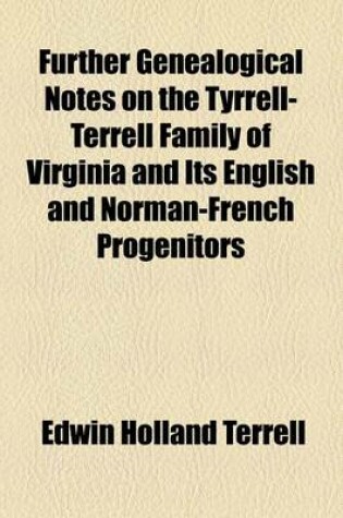 Cover of Further Genealogical Notes on the Tyrrell-Terrell Family of Virginia and Its English and Norman-French Progenitors