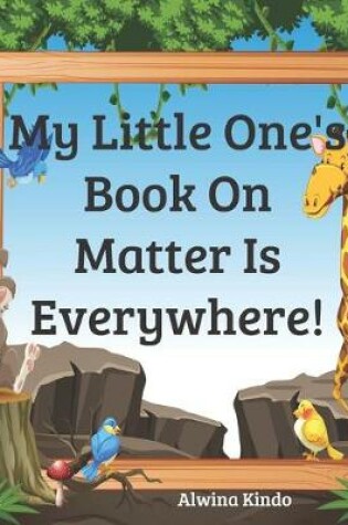 Cover of My Little One's Book On Matter Is Everywhere!