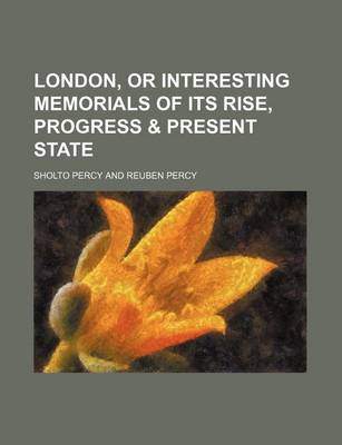 Book cover for London, or Interesting Memorials of Its Rise, Progress & Present State (Volume 1)