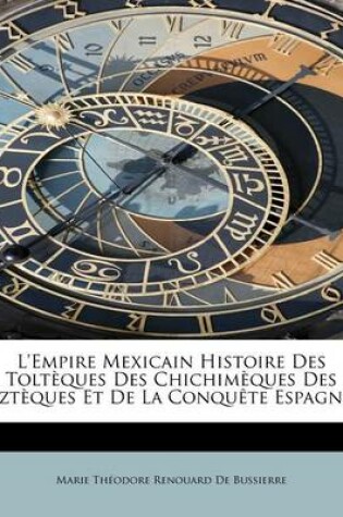 Cover of L'Empire Mexicain Histoire Des Tolt Ques Des Chichim Ques Des Azt Ques Et de La Conqu Te Espagno