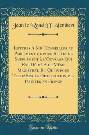 Cover of Lettres a Mr. Conseiller Au Parlement de Pour Servir de Supplément À l'Ouvrage Qui Est Dédié a Ce Mème Magistrat, Et Qui a Pour Titre